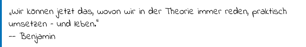 Zitat Benjamin: "Wir können jetzt das, wovon wir in der Theorie immer reden, praktisch umsetzen - und leben."