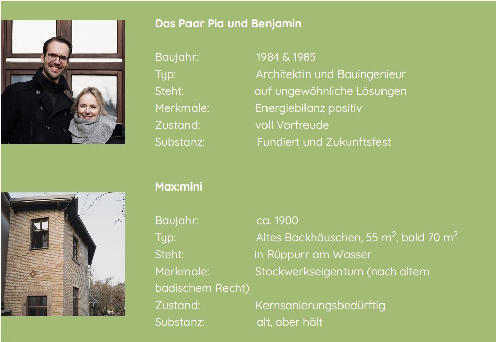 Das Paar Pia und Benjamit wird vorgestellt. Sie ist Architektin und er Bauingenieur. Sie sind voller Vorfreude und positiv. Das Backhaus wurde circa 1900 gebaut und steht in Rüppurr am Wasser. 